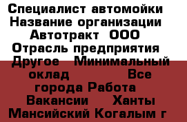 Специалист автомойки › Название организации ­ Автотракт, ООО › Отрасль предприятия ­ Другое › Минимальный оклад ­ 20 000 - Все города Работа » Вакансии   . Ханты-Мансийский,Когалым г.